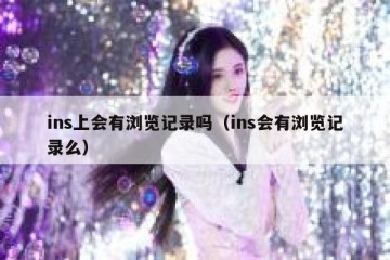 ins上会有浏览记录吗（ins会有浏览记录么）