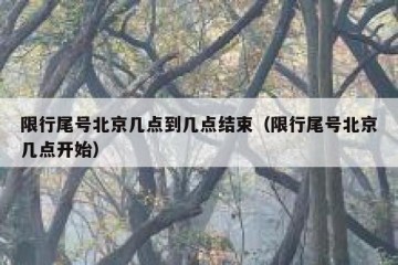 限行尾号北京几点到几点结束（限行尾号北京几点开始）