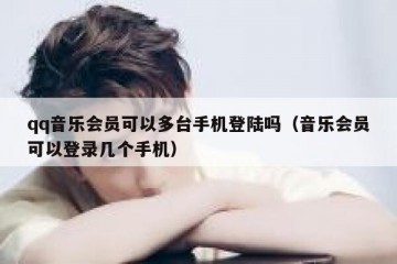 qq音乐会员可以多台手机登陆吗（音乐会员可以登录几个手机）