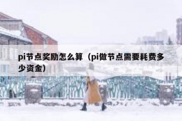 pi节点奖励怎么算（pi做节点需要耗费多少资金）