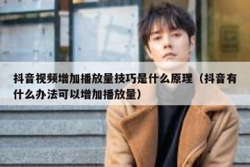 抖音视频增加播放量技巧是什么原理（抖音有什么办法可以增加播放量）