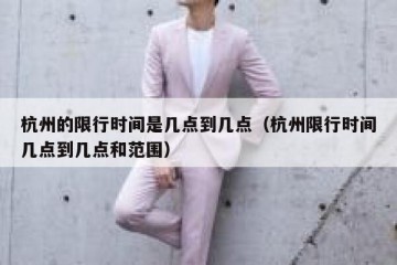 杭州的限行时间是几点到几点（杭州限行时间几点到几点和范围）