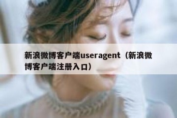 新浪微博客户端useragent（新浪微博客户端注册入口）