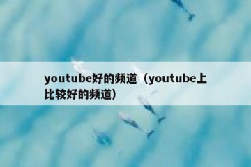 youtube好的频道（youtube上比较好的频道）