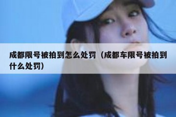成都限号被拍到怎么处罚（成都车限号被拍到什么处罚）
