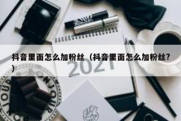 抖音里面怎么加粉丝（抖音里面怎么加粉丝?）