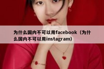 为什么国内不可以用facebook（为什么国内不可以用instagram）