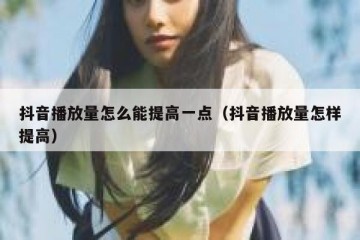 抖音播放量怎么能提高一点（抖音播放量怎样提高）