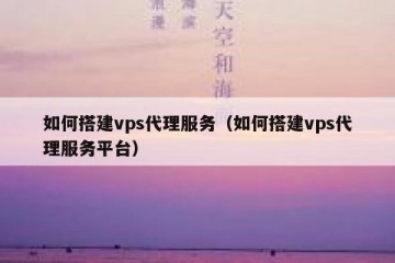 如何搭建vps代理服务（如何搭建vps代理服务平台）