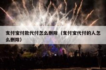 支付宝付款代付怎么删除（支付宝代付的人怎么删除）
