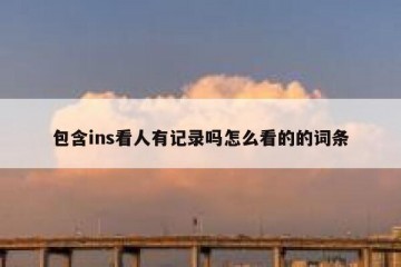 包含ins看人有记录吗怎么看的的词条