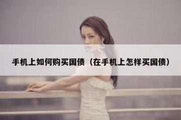手机上如何购买国债（在手机上怎样买国债）