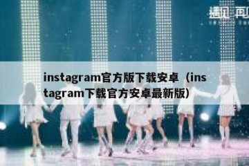 instagram官方版下载安卓（instagram下载官方安卓最新版）
