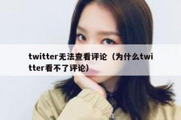 twitter无法查看评论（为什么twitter看不了评论）