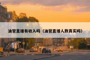 油管直播有收入吗（油管直播人数真实吗）