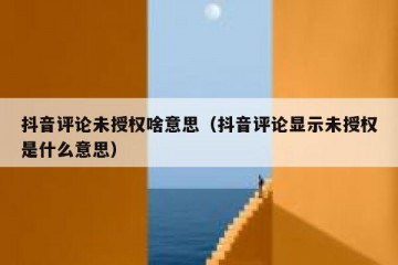 抖音评论未授权啥意思（抖音评论显示未授权是什么意思）