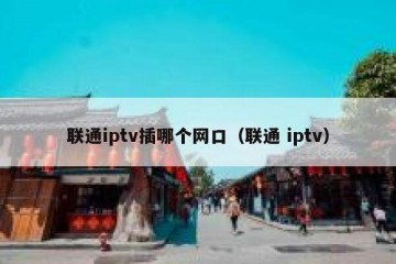 联通iptv插哪个网口（联通 iptv）