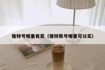 推特号哪里有卖（推特账号哪里可以买）
