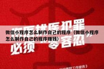 微信小程序怎么制作自己的程序（微信小程序怎么制作自己的程序赚钱）