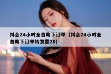 抖音24小时全自助下订单（抖音24小时全自助下订单转发量20）