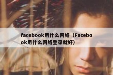 facebook用什么网络（Facebook用什么网络登录就好）