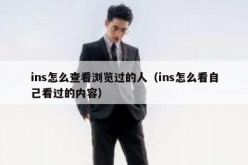 ins怎么查看浏览过的人（ins怎么看自己看过的内容）