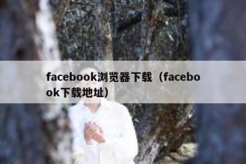 facebook浏览器下载（facebook下载地址）