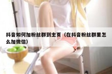 抖音如何加粉丝群到主页（在抖音粉丝群里怎么加微信）