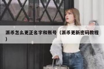 派币怎么更正名字和账号（派币更新密码教程）