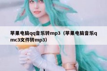 苹果电脑qq音乐转mp3（苹果电脑音乐qmc3文件转mp3）