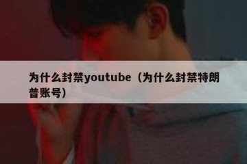为什么封禁youtube（为什么封禁特朗普账号）