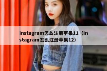 instagram怎么注册苹果11（instagram怎么注册苹果12）