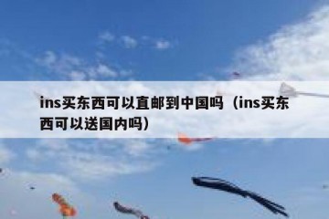 ins买东西可以直邮到中国吗（ins买东西可以送国内吗）