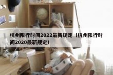 杭州限行时间2022最新规定（杭州限行时间2020最新规定）