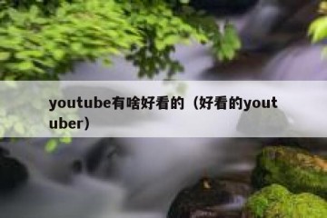 youtube有啥好看的（好看的youtuber）
