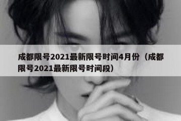 成都限号2021最新限号时间4月份（成都限号2021最新限号时间段）