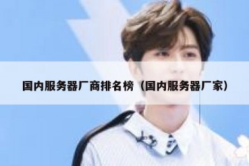 国内服务器厂商排名榜（国内服务器厂家）
