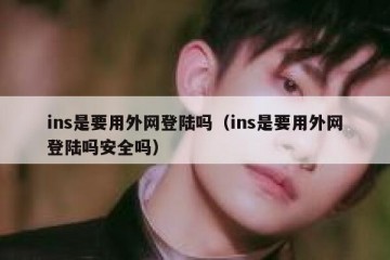 ins是要用外网登陆吗（ins是要用外网登陆吗安全吗）