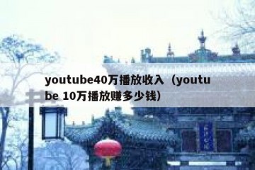 youtube40万播放收入（youtube 10万播放赚多少钱）