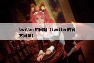 twitter的网站（twitter的官方网址）