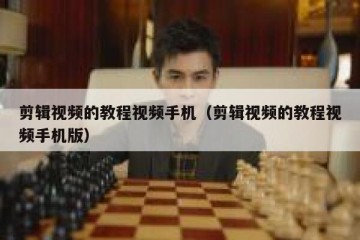 剪辑视频的教程视频手机（剪辑视频的教程视频手机版）