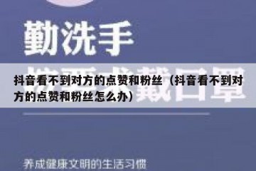 抖音看不到对方的点赞和粉丝（抖音看不到对方的点赞和粉丝怎么办）