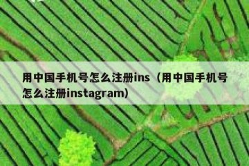 用中国手机号怎么注册ins（用中国手机号怎么注册instagram）