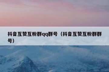 抖音互赞互粉群qq群号（抖音互赞互粉群群号）