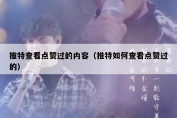推特查看点赞过的内容（推特如何查看点赞过的）