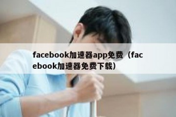 facebook加速器app免费（facebook加速器免费下载）