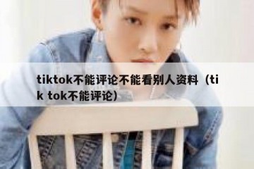 tiktok不能评论不能看别人资料（tik tok不能评论）