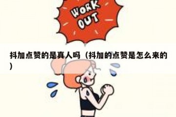 抖加点赞的是真人吗（抖加的点赞是怎么来的）