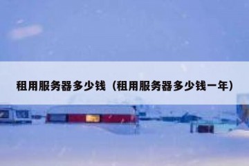 租用服务器多少钱（租用服务器多少钱一年）