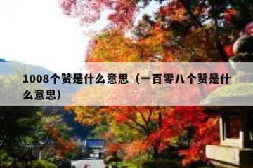 1008个赞是什么意思（一百零八个赞是什么意思）